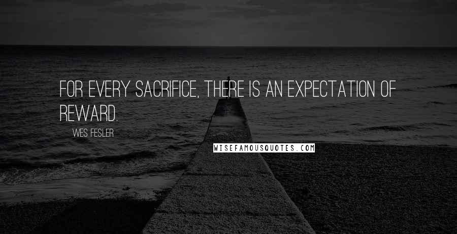 Wes Fesler quotes: For every sacrifice, there is an expectation of reward.