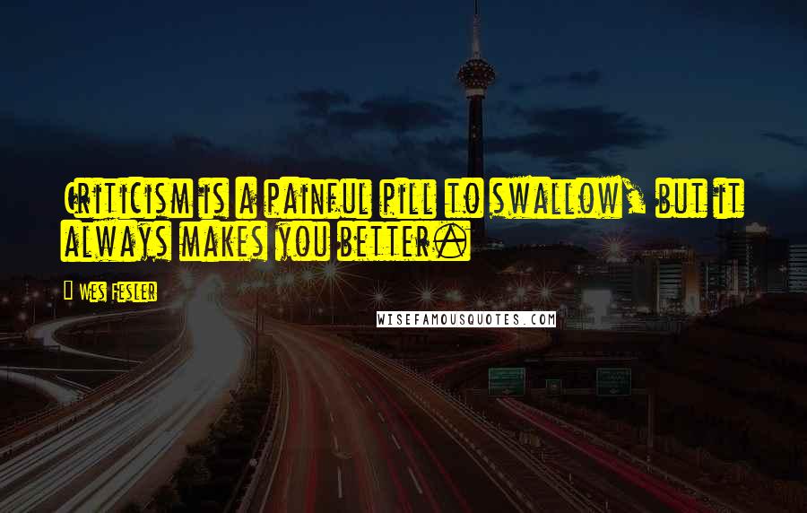 Wes Fesler quotes: Criticism is a painful pill to swallow, but it always makes you better.