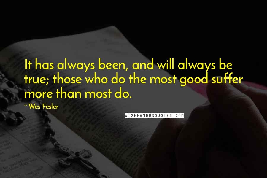 Wes Fesler quotes: It has always been, and will always be true; those who do the most good suffer more than most do.