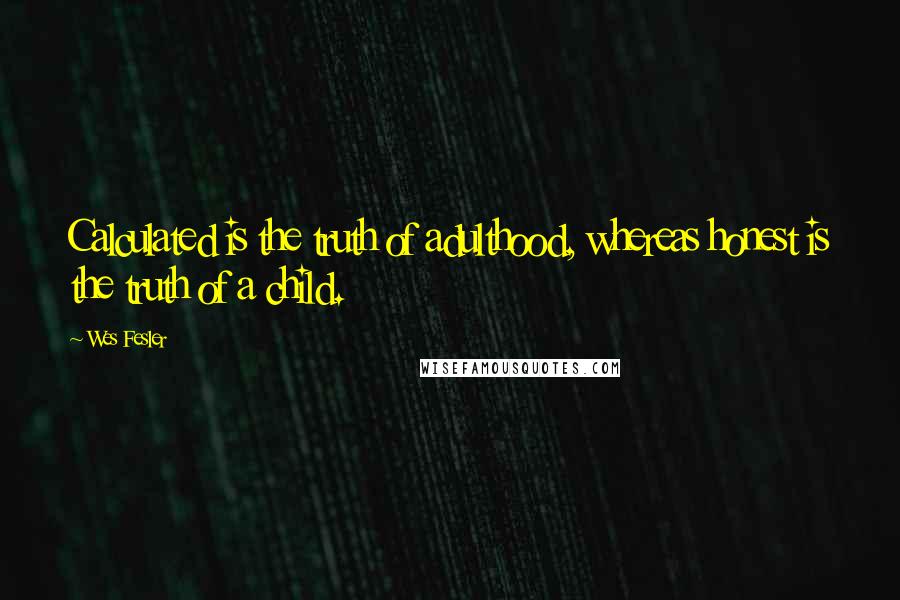 Wes Fesler quotes: Calculated is the truth of adulthood, whereas honest is the truth of a child.
