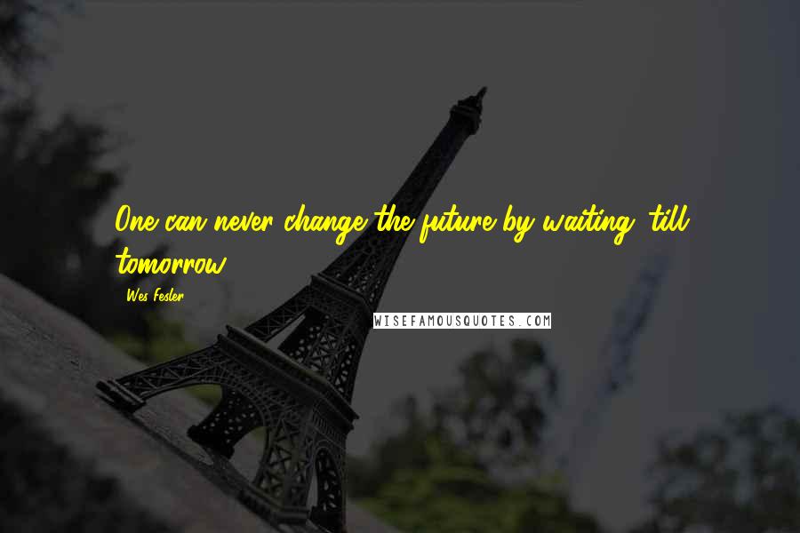 Wes Fesler quotes: One can never change the future by waiting 'till tomorrow.