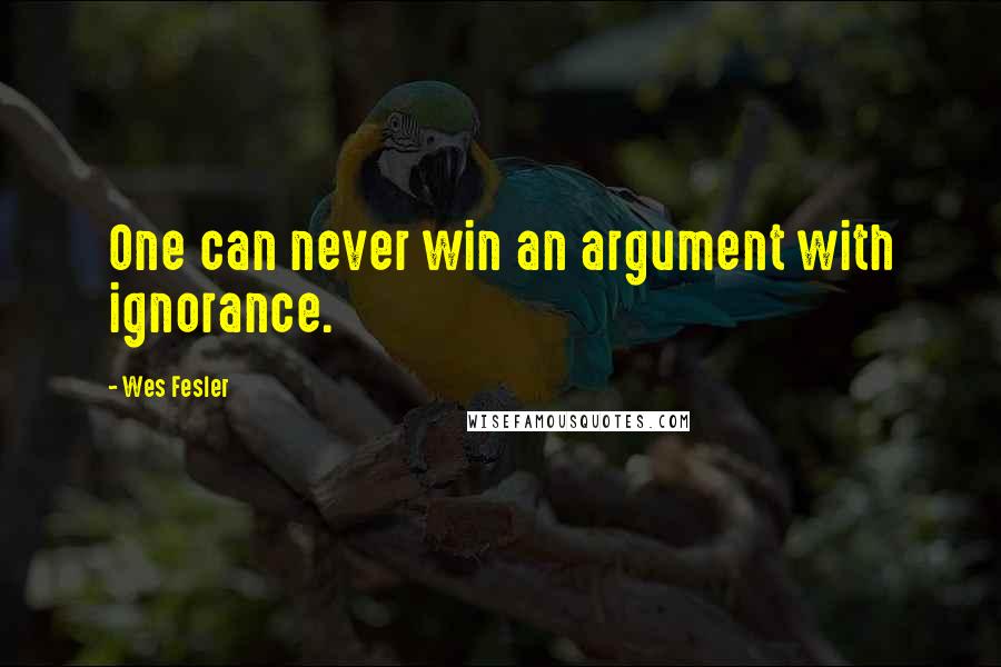 Wes Fesler quotes: One can never win an argument with ignorance.