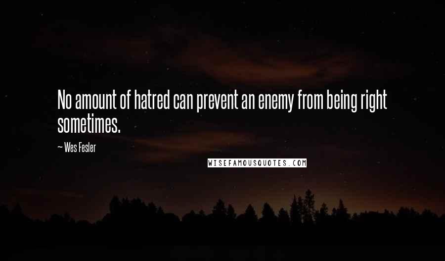 Wes Fesler quotes: No amount of hatred can prevent an enemy from being right sometimes.