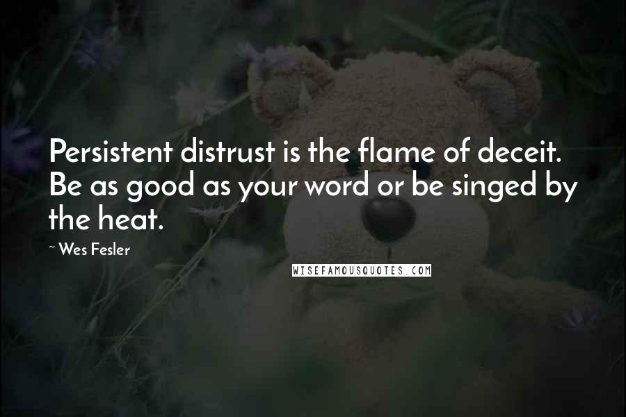 Wes Fesler quotes: Persistent distrust is the flame of deceit. Be as good as your word or be singed by the heat.