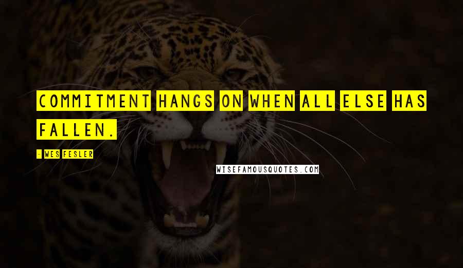 Wes Fesler quotes: Commitment hangs on when all else has fallen.
