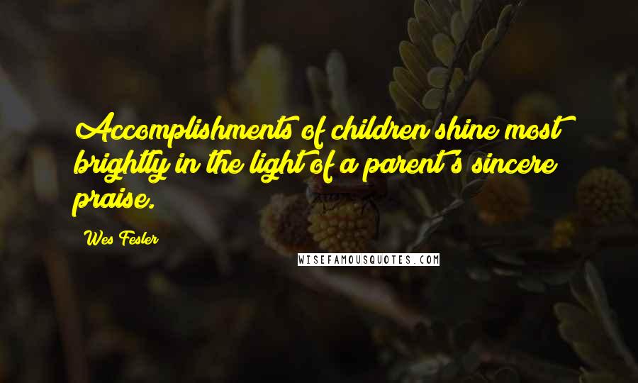 Wes Fesler quotes: Accomplishments of children shine most brightly in the light of a parent's sincere praise.