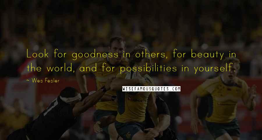 Wes Fesler quotes: Look for goodness in others, for beauty in the world, and for possibilities in yourself.