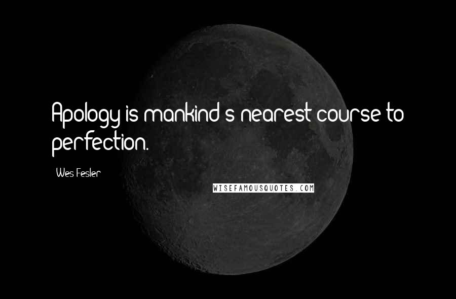 Wes Fesler quotes: Apology is mankind's nearest course to perfection.