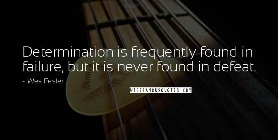 Wes Fesler quotes: Determination is frequently found in failure, but it is never found in defeat.