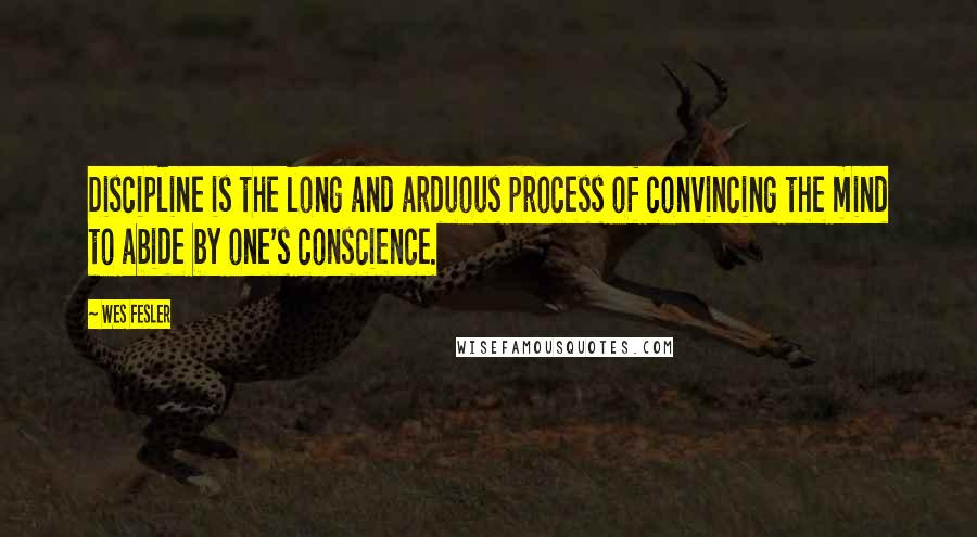 Wes Fesler quotes: Discipline is the long and arduous process of convincing the mind to abide by one's conscience.