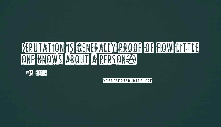 Wes Fesler quotes: Reputation is generally proof of how little one knows about a person.