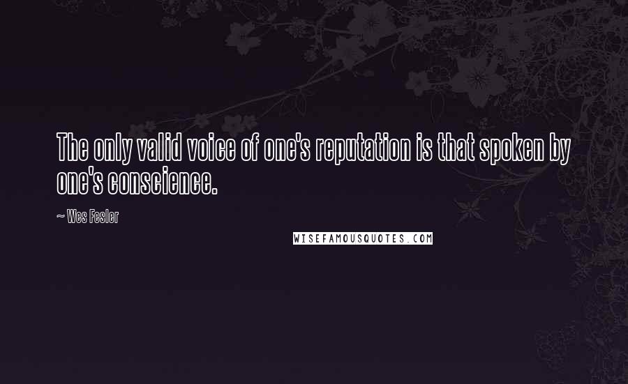 Wes Fesler quotes: The only valid voice of one's reputation is that spoken by one's conscience.