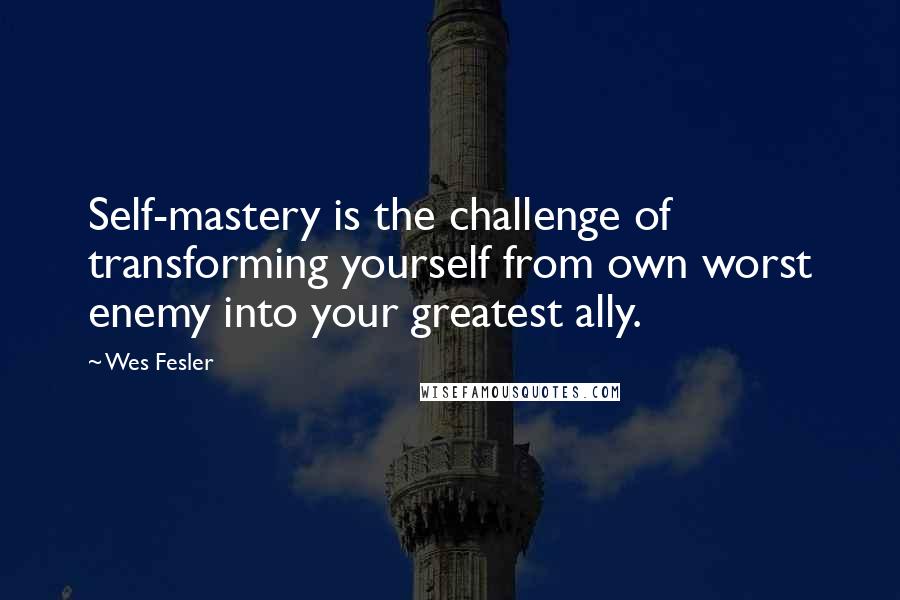 Wes Fesler quotes: Self-mastery is the challenge of transforming yourself from own worst enemy into your greatest ally.