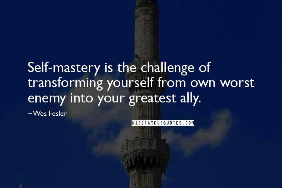 Wes Fesler quotes: Self-mastery is the challenge of transforming yourself from own worst enemy into your greatest ally. Wes Fesler quotes: Self-mastery is the challenge of transforming yourself from own worst enemy into your greatest ally.
