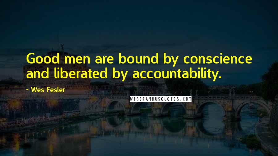 Wes Fesler quotes: Good men are bound by conscience and liberated by accountability.