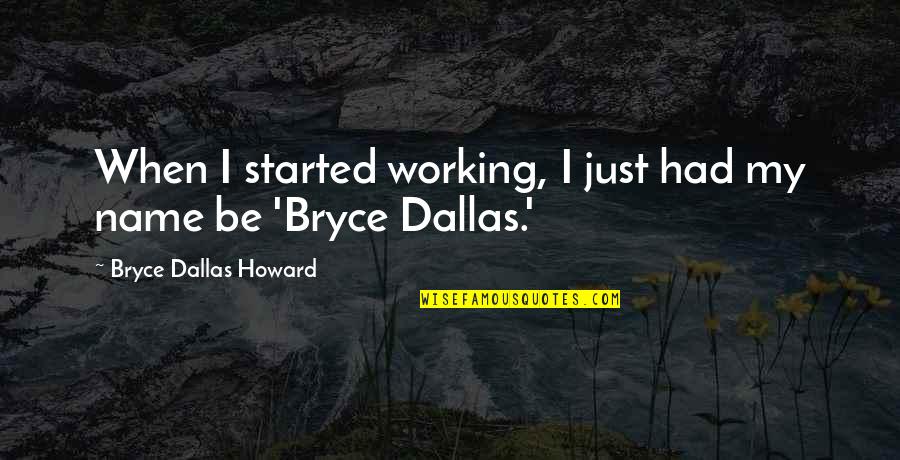 Wes Gibbins Quotes By Bryce Dallas Howard: When I started working, I just had my