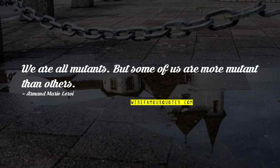 Wes Janson Quotes By Armand Marie Leroi: We are all mutants. But some of us Wes Janson Quotes By Armand Marie Leroi: We are all mutants. But some of us