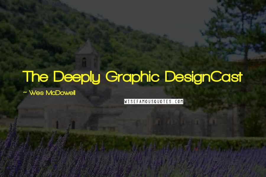 Wes McDowell quotes: The Deeply Graphic DesignCast
