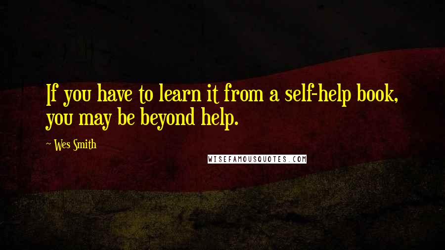 Wes Smith quotes: If you have to learn it from a self-help book, you may be beyond help.