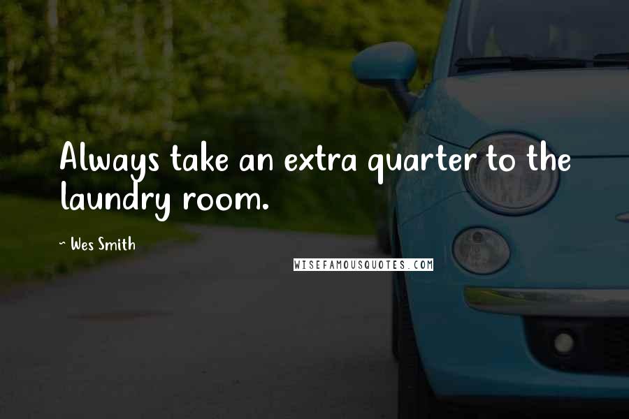 Wes Smith quotes: Always take an extra quarter to the laundry room.