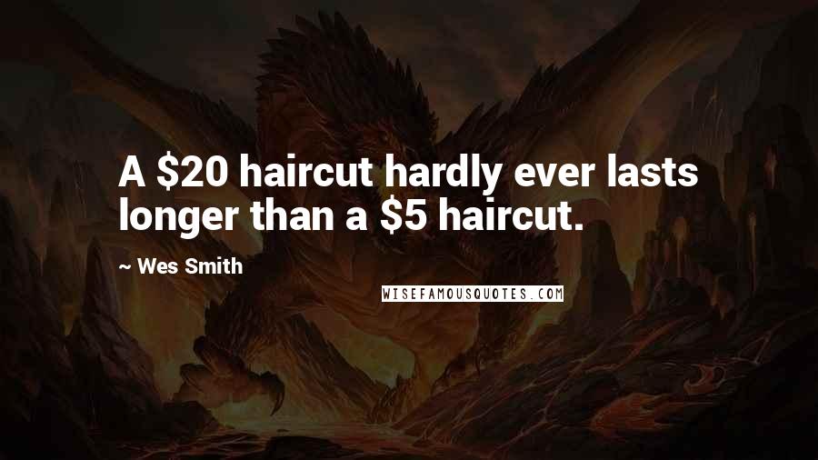 Wes Smith quotes: A $20 haircut hardly ever lasts longer than a $5 haircut.
