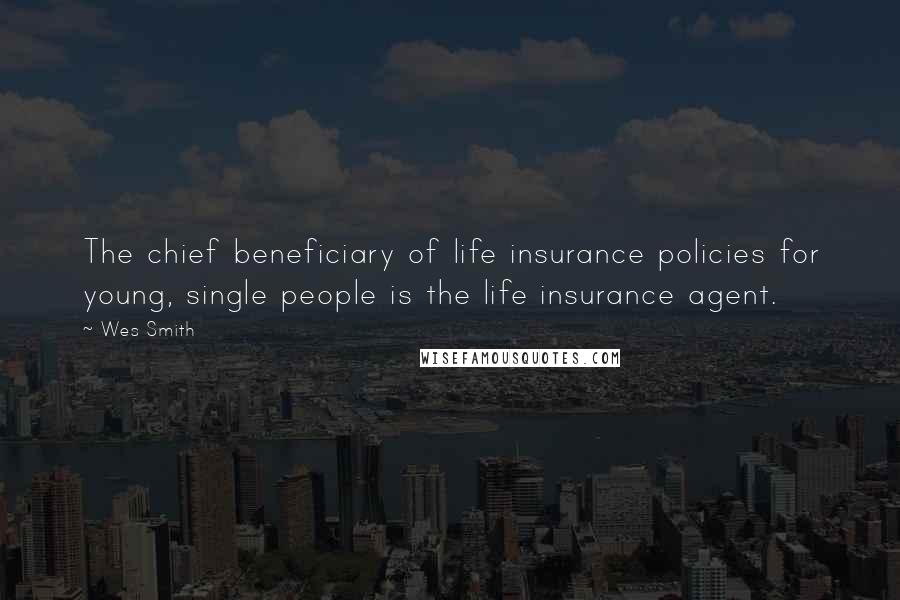 Wes Smith quotes: The chief beneficiary of life insurance policies for young, single people is the life insurance agent.