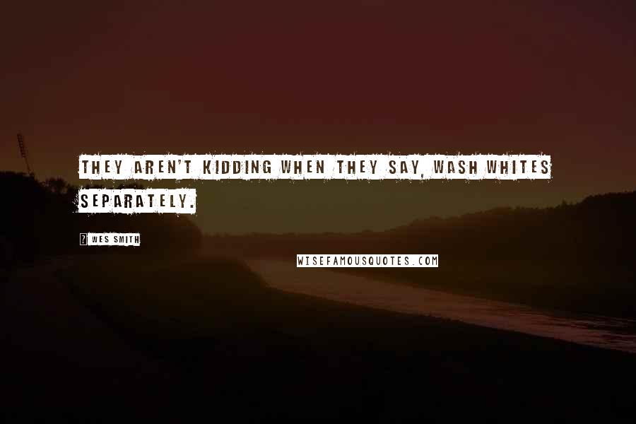 Wes Smith quotes: They aren't kidding when they say, Wash Whites separately.