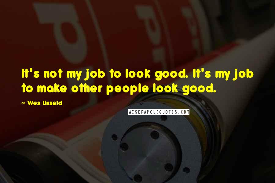Wes Unseld quotes: It's not my job to look good. It's my job to make other people look good.