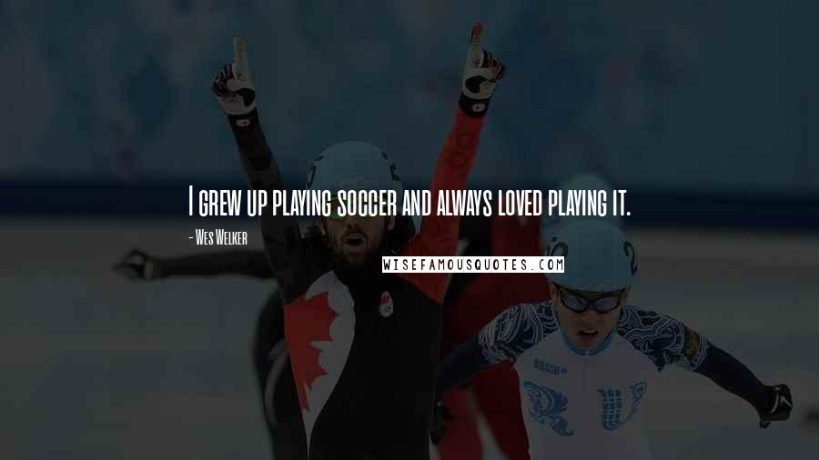 Wes Welker quotes: I grew up playing soccer and always loved playing it.