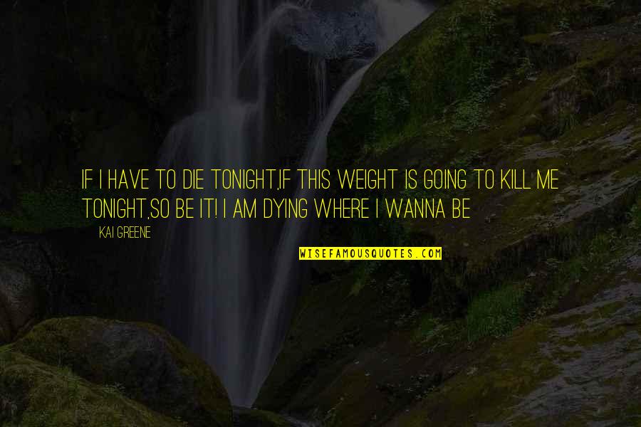 Wesenberg Castle Quotes By Kai Greene: If I have to die tonight,if this weight Wesenberg Castle Quotes By Kai Greene: If I have to die tonight,if this weight