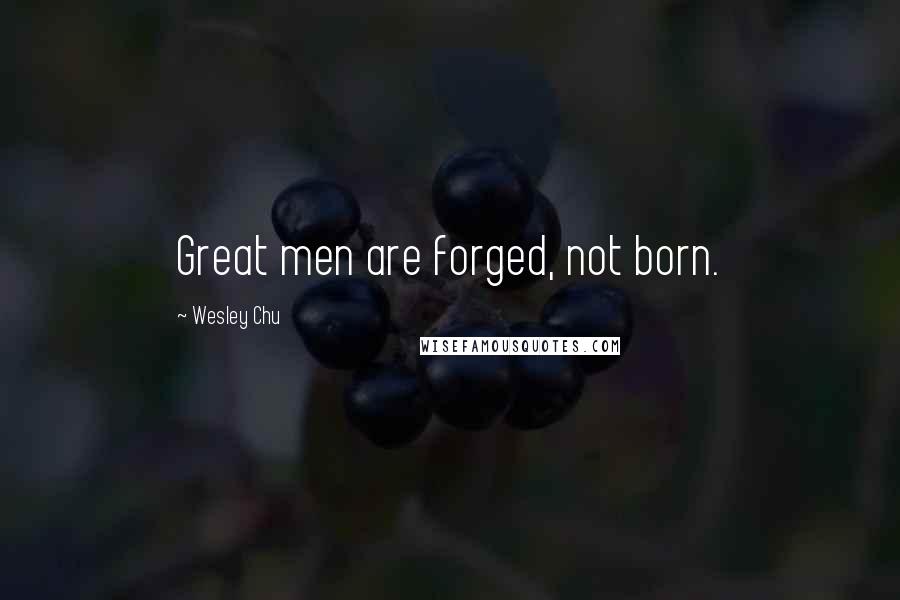 Wesley Chu quotes: Great men are forged, not born.