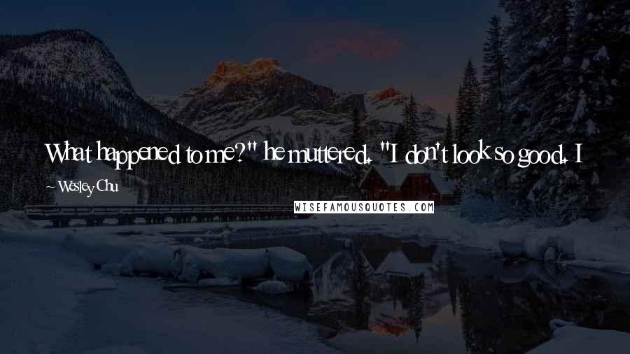 Wesley Chu quotes: What happened to me?" he muttered. "I don't look so good. I go from cute and fat to ugly and skinny. Why can't I just have the best of both