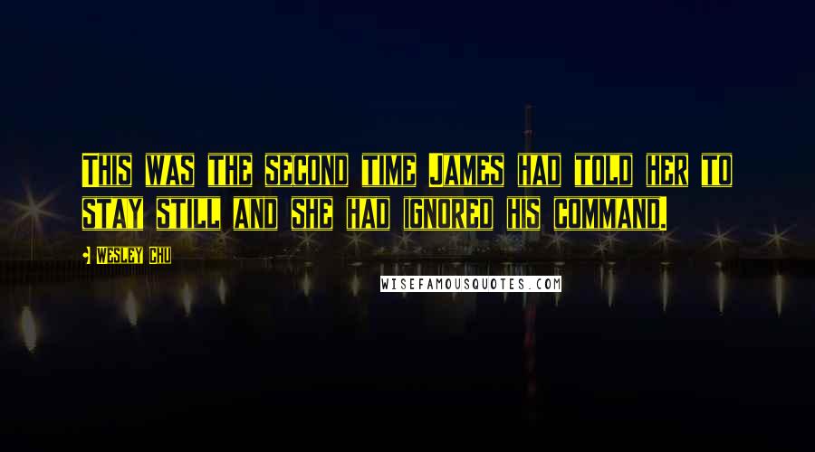 Wesley Chu quotes: This was the second time James had told her to stay still and she had ignored his command.