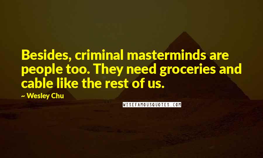 Wesley Chu quotes: Besides, criminal masterminds are people too. They need groceries and cable like the rest of us.