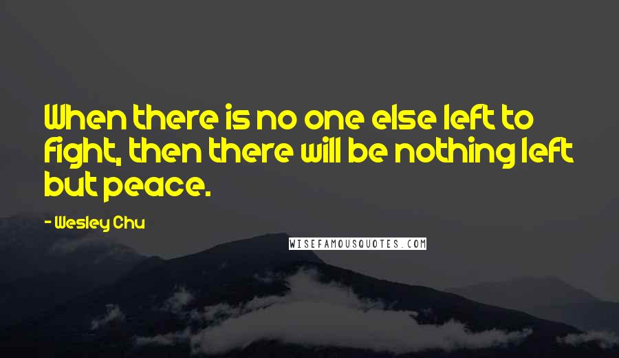 Wesley Chu quotes: When there is no one else left to fight, then there will be nothing left but peace.