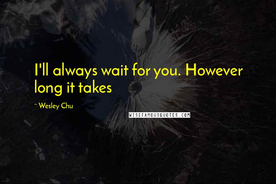 Wesley Chu quotes: I'll always wait for you. However long it takes