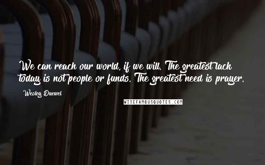 Wesley Duewel quotes: We can reach our world, if we will. The greatest lack today is not people or funds. The greatest need is prayer.