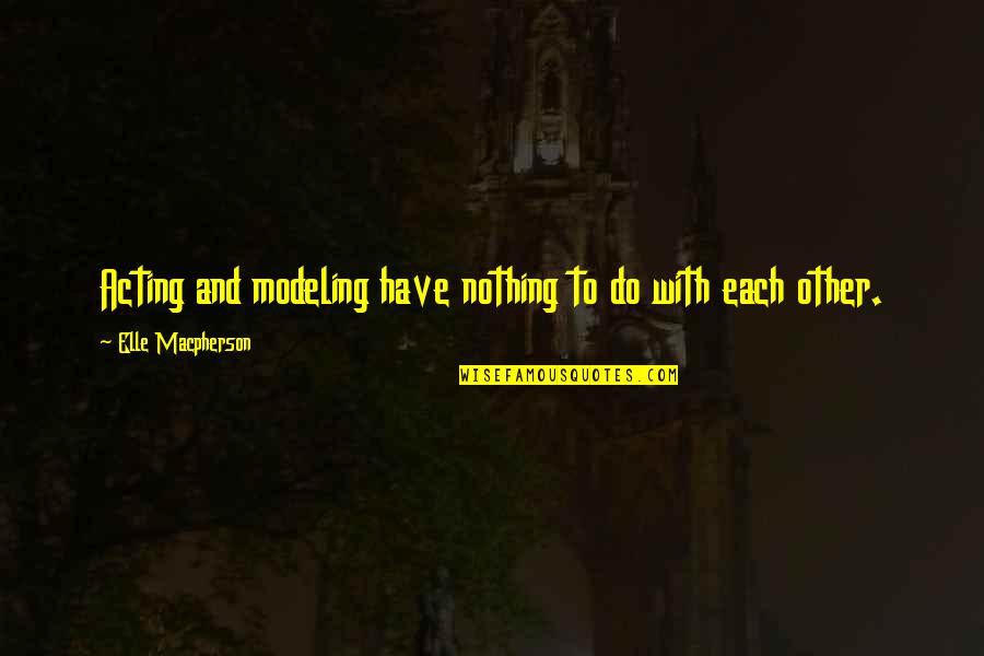 Wesley Duewel Quotes By Elle Macpherson: Acting and modeling have nothing to do with Wesley Duewel Quotes By Elle Macpherson: Acting and modeling have nothing to do with