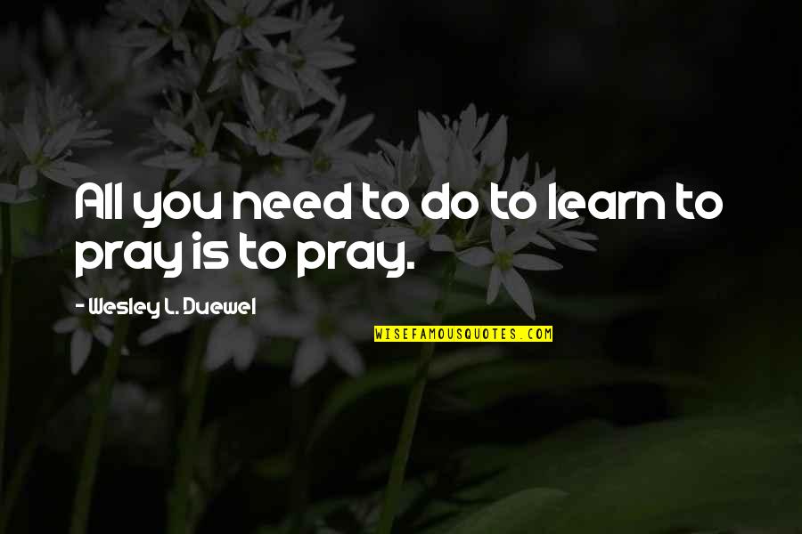 Wesley Duewel Quotes By Wesley L. Duewel: All you need to do to learn to