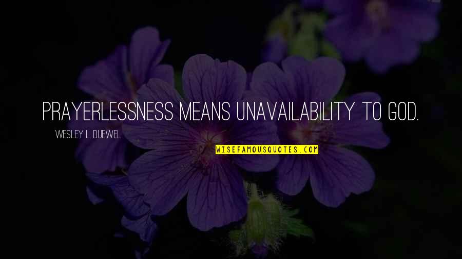 Wesley Duewel Quotes By Wesley L. Duewel: Prayerlessness means unavailability to God. Wesley Duewel Quotes By Wesley L. Duewel: Prayerlessness means unavailability to God.
