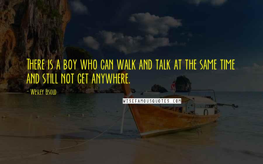 Wesley Eisold quotes: There is a boy who can walk and talk at the same time and still not get anywhere.