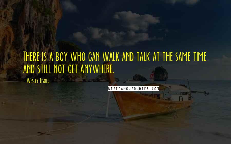 Wesley Eisold quotes: There is a boy who can walk and talk at the same time and still not get anywhere. Wesley Eisold quotes: There is a boy who can walk and talk at the same time and still not get anywhere.