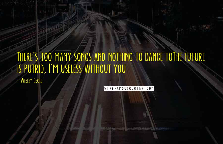 Wesley Eisold quotes: There's too many songs and nothing to dance toThe future is putrid, I'm useless without you Wesley Eisold quotes: There's too many songs and nothing to dance toThe future is putrid, I'm useless without you