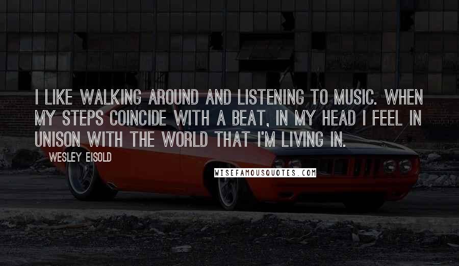 Wesley Eisold quotes: I like walking around and listening to music. When my steps coincide with a beat, in my head I feel in unison with the world that I'm living in.