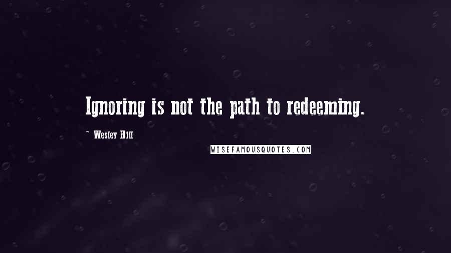 Wesley Hill quotes: Ignoring is not the path to redeeming.