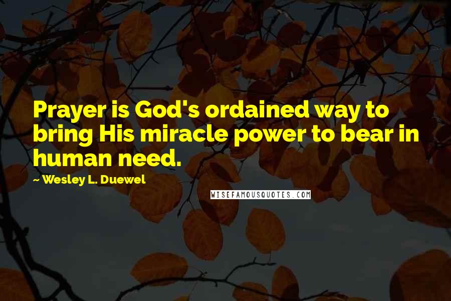 Wesley L. Duewel quotes: Prayer is God's ordained way to bring His miracle power to bear in human need.