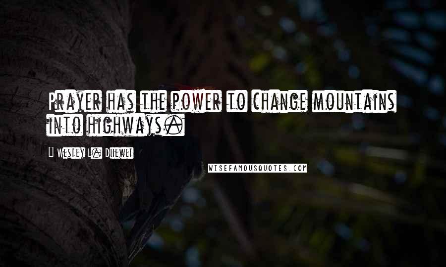 Wesley L. Duewel quotes: Prayer has the power to change mountains into highways.