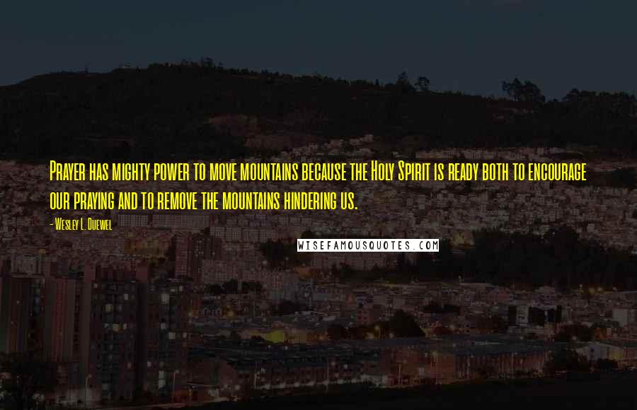 Wesley L. Duewel quotes: Prayer has mighty power to move mountains because the Holy Spirit is ready both to encourage our praying and to remove the mountains hindering us.