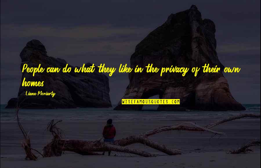 Wesley L Duewel Quotes By Liane Moriarty: People can do what they like in the Wesley L Duewel Quotes By Liane Moriarty: People can do what they like in the