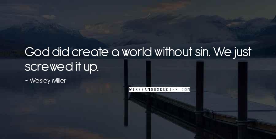 Wesley Miller quotes: God did create a world without sin. We just screwed it up.